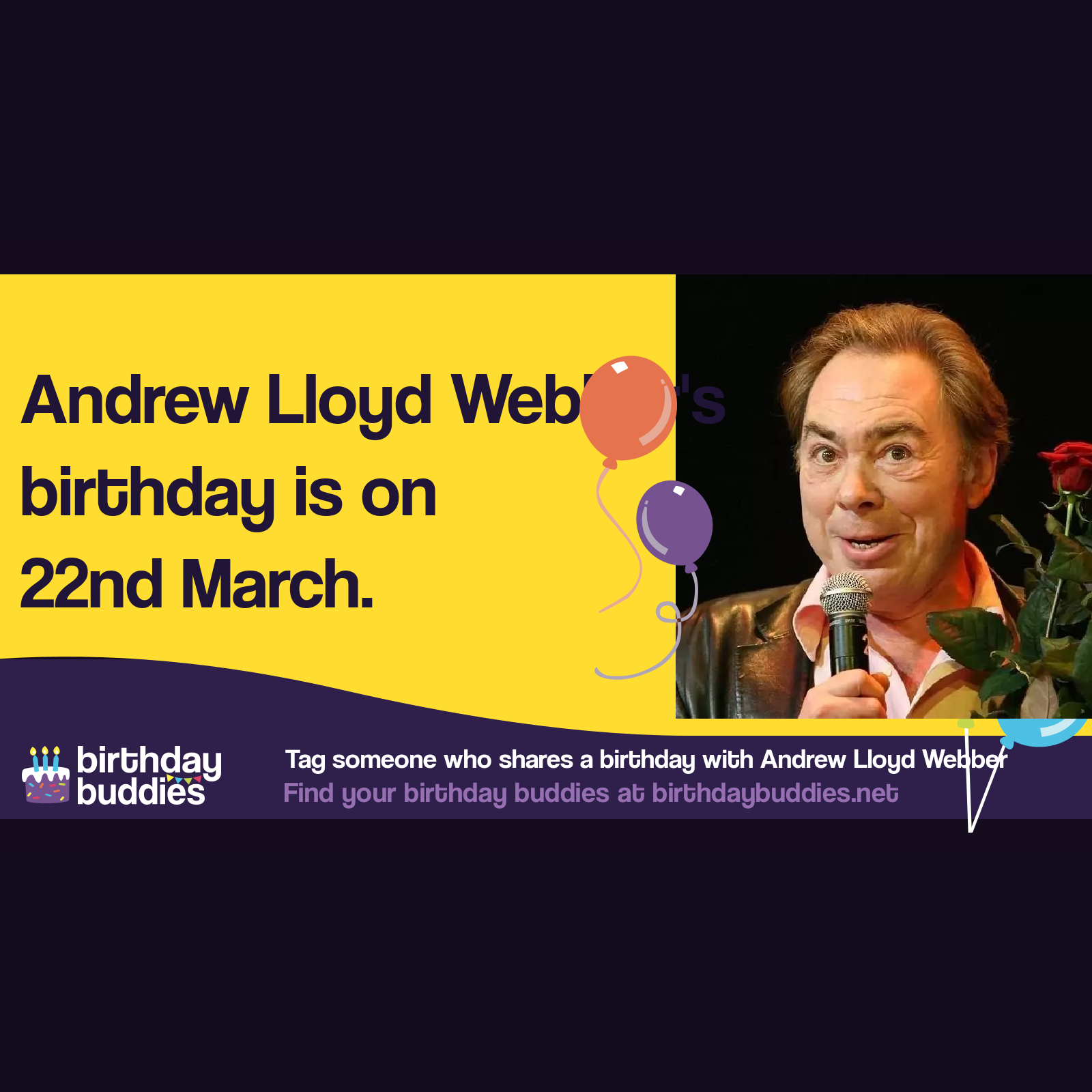 Andrew Lloyd Webber's birthday is 22nd March 1948