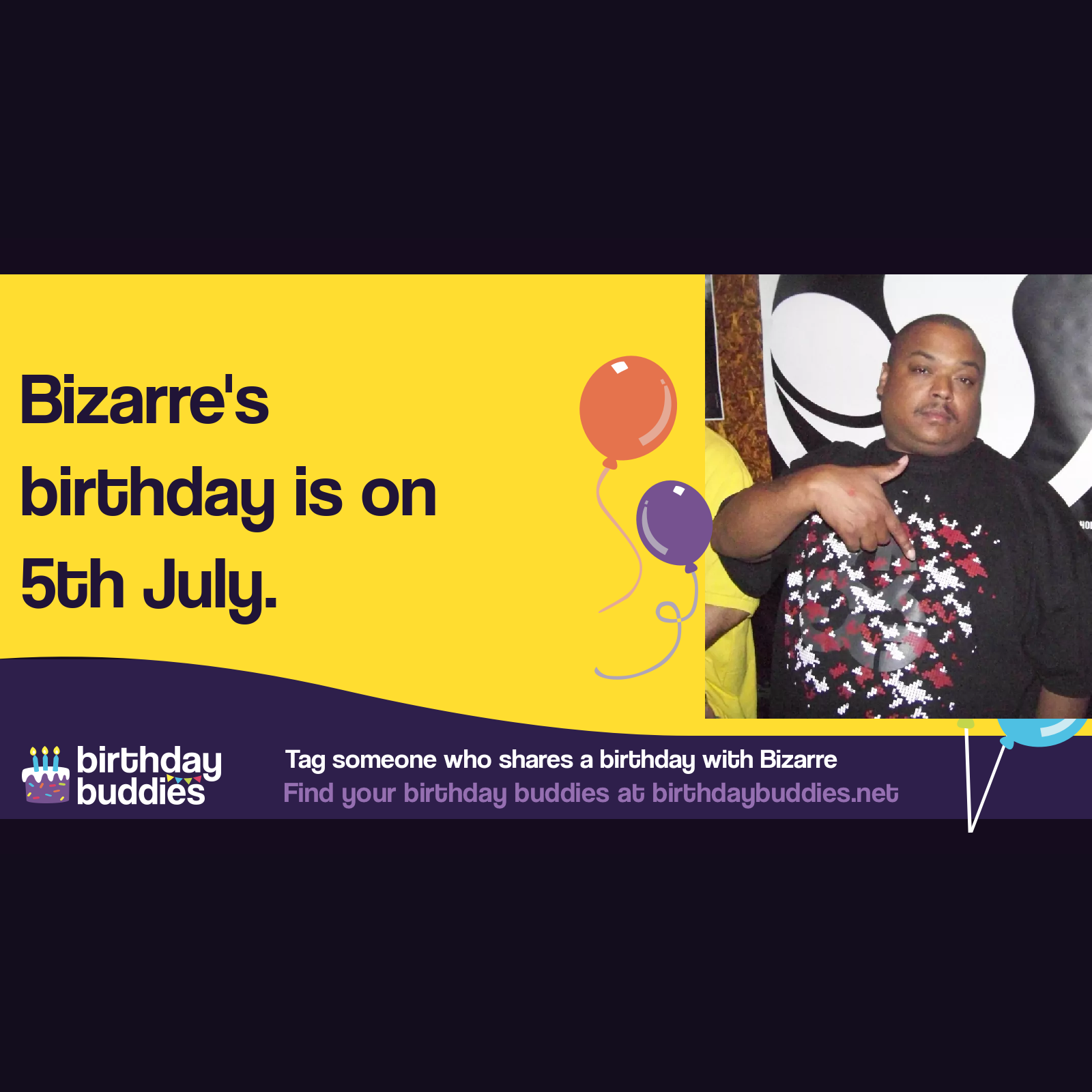 Bizarre’s birthday is 5th July 1976