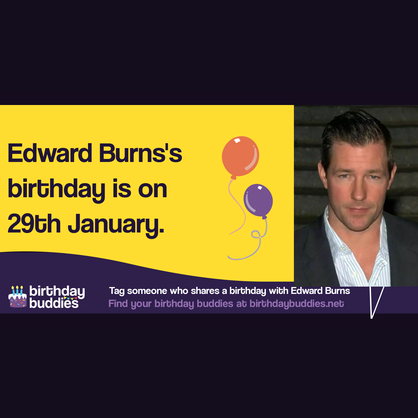 Edward Burns’s birthday is 29th January 1968